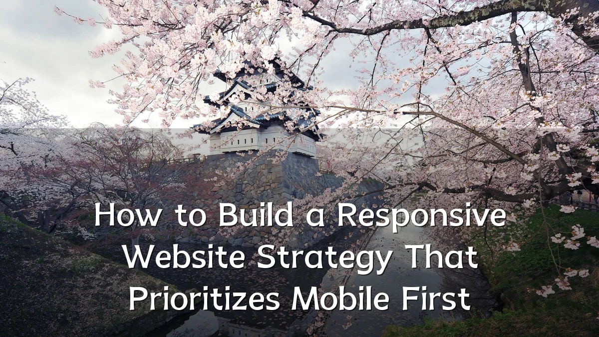 How to Build a Responsive Website Strategy That Prioritizes Mobile First
