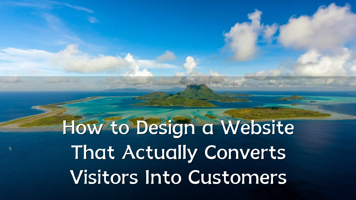 How to Design a Website That Actually Converts Visitors Into Customers