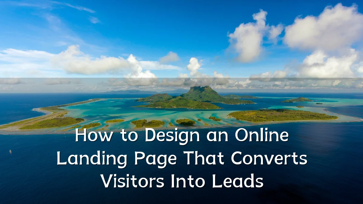 How to Design an Online Landing Page That Converts Visitors Into Leads