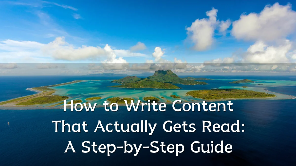 How to Write Content That Actually Gets Read: A Step-by-Step Guide
