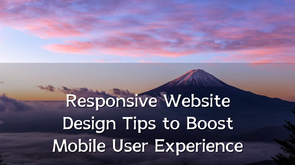Responsive Website Design Tips to Boost Mobile User Experience