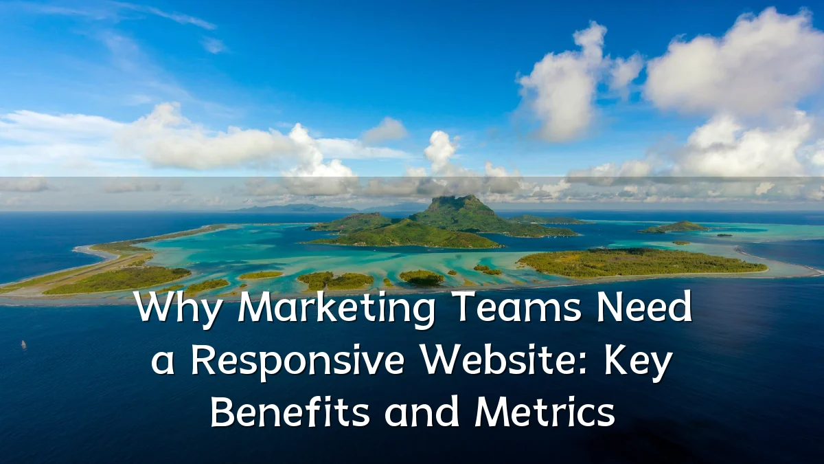 Why Marketing Teams Need a Responsive Website: Key Benefits and Metrics