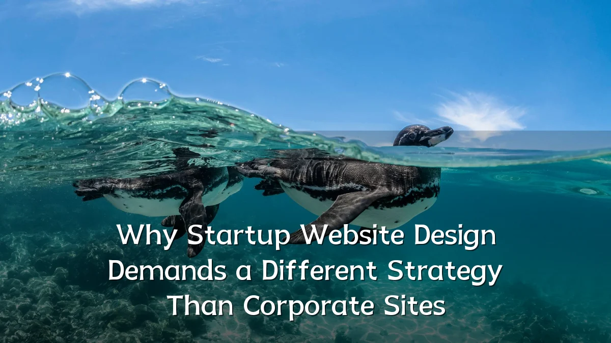 Why Startup Website Design Demands a Different Strategy Than Corporate Sites