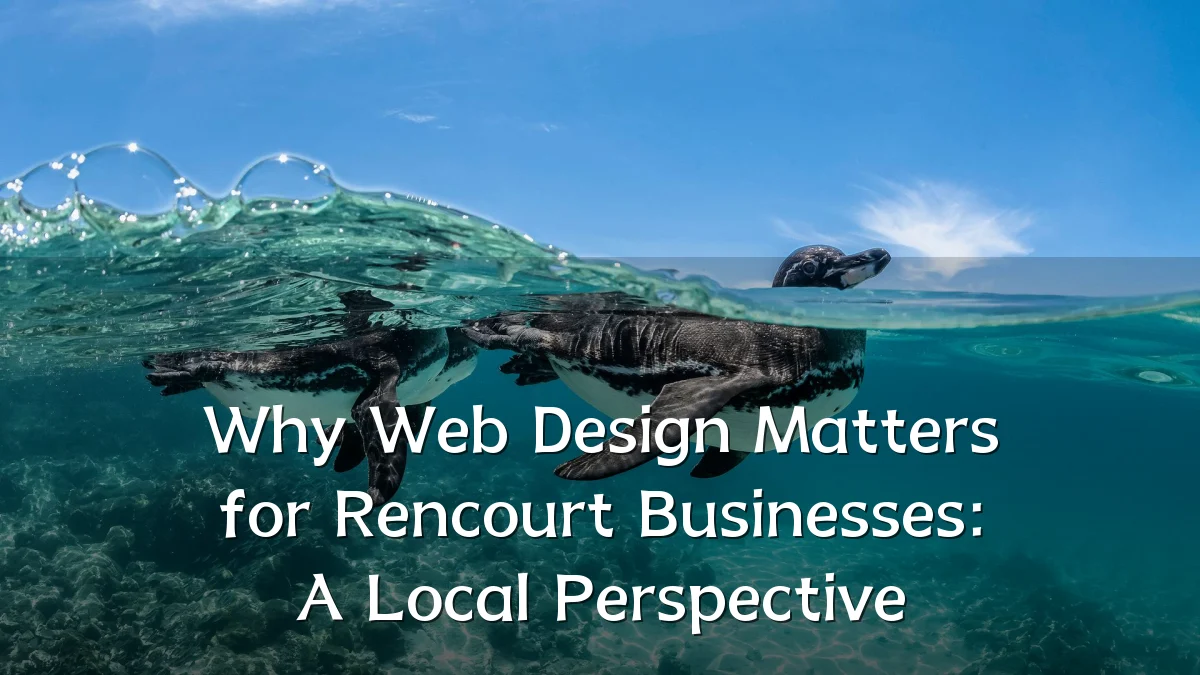 Why Web Design Matters for Rencourt Businesses: A Local Perspective