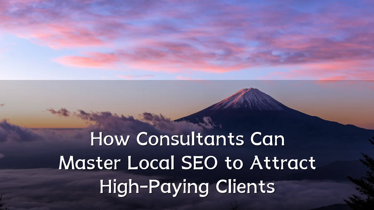 How Consultants Can Master Local SEO to Attract High-Paying Clients