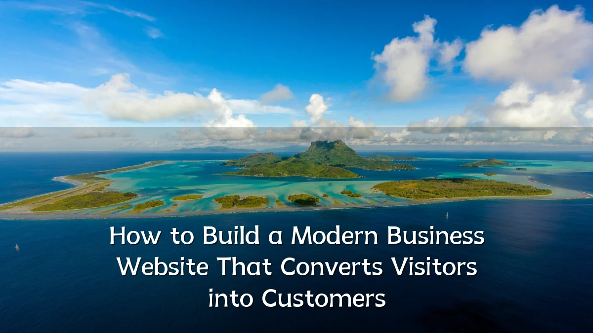 How to Build a Modern Business Website That Converts Visitors into Customers