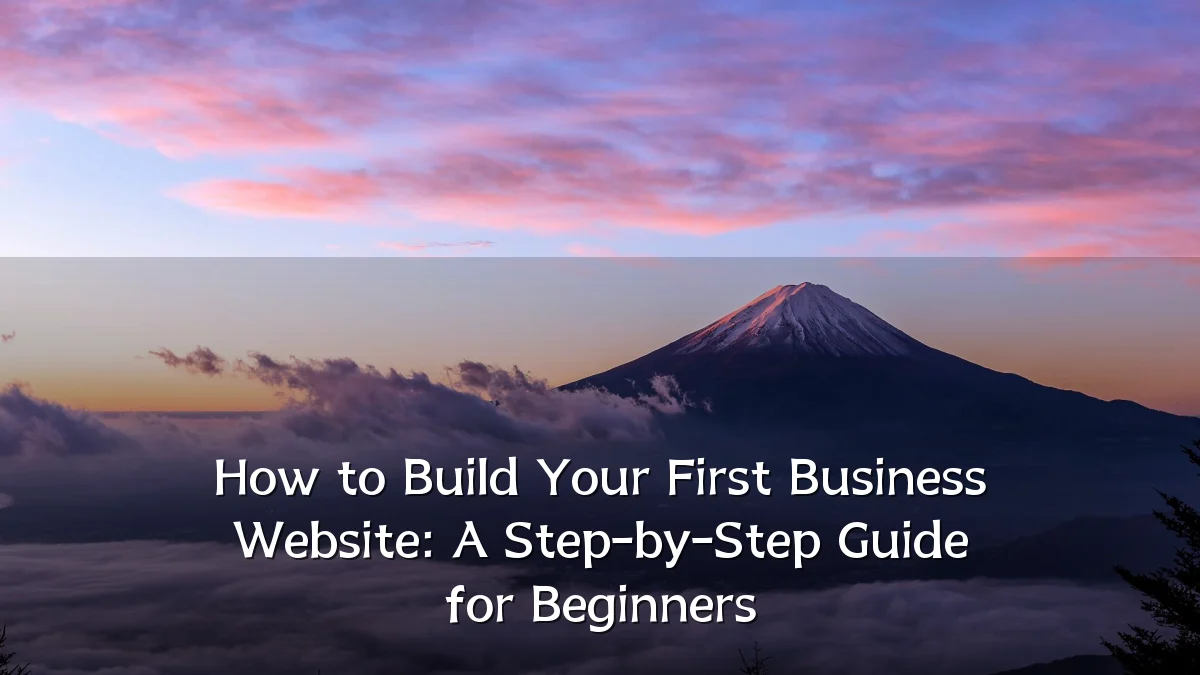 How to Build Your First Business Website: A Step-by-Step Guide for Beginners
