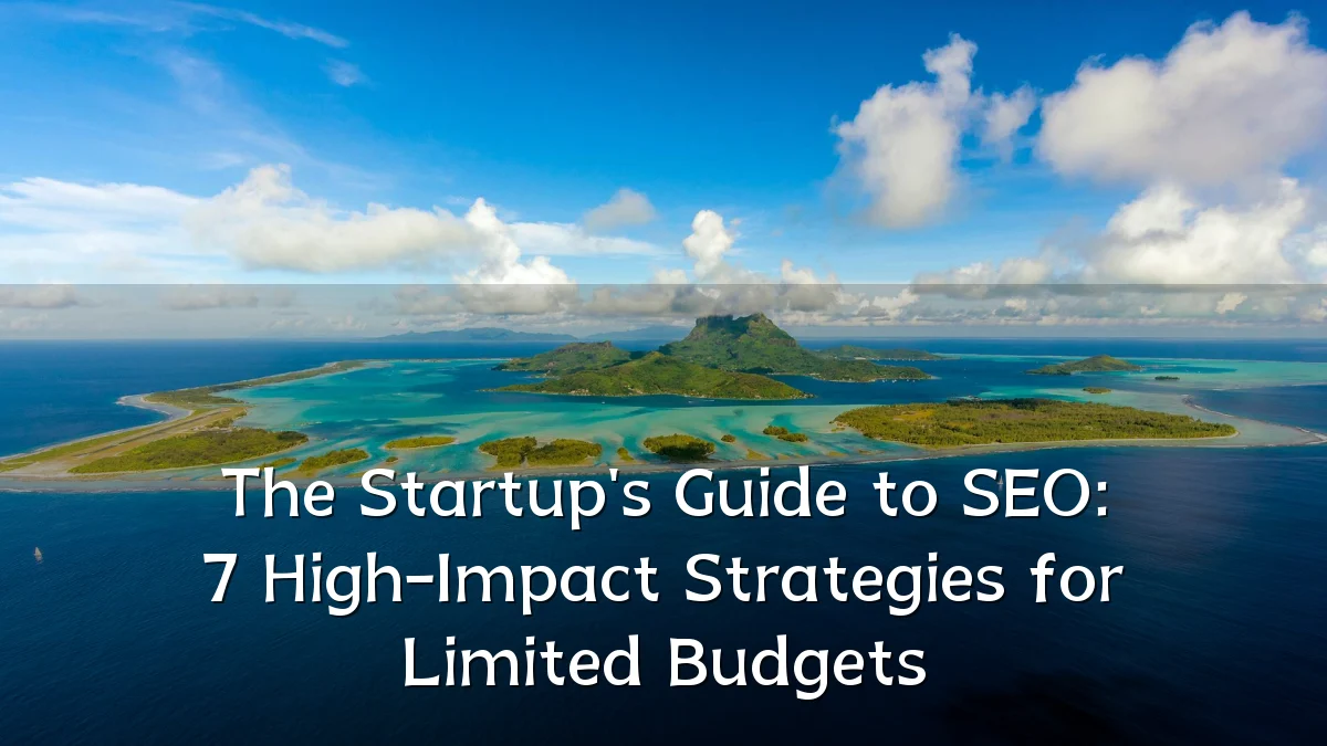 The Startup's Guide to SEO: 7 High-Impact Strategies for Limited Budgets