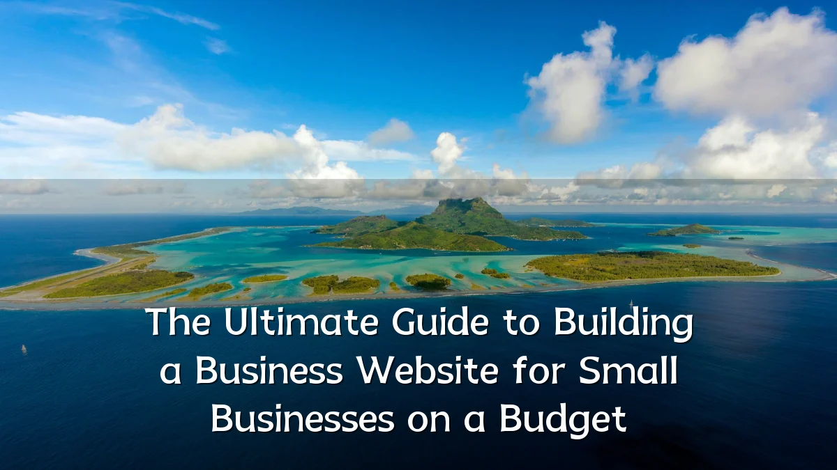 The Ultimate Guide to Building a Business Website for Small Businesses on a Budget