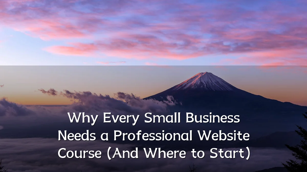 Why Every Small Business Needs a Professional Website Course (And Where to Start)